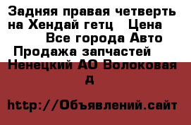 Задняя правая четверть на Хендай гетц › Цена ­ 6 000 - Все города Авто » Продажа запчастей   . Ненецкий АО,Волоковая д.